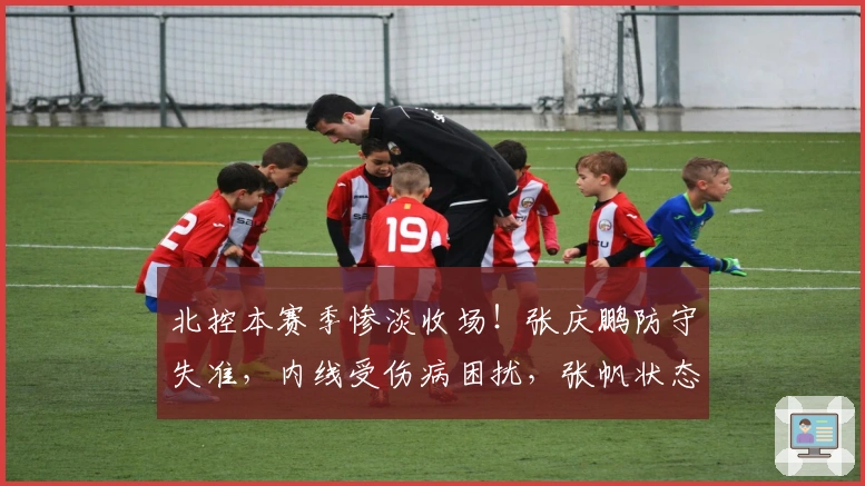 北控本赛季惨淡收场！张庆鹏防守失准，内线受伤病困扰，张帆状态下滑