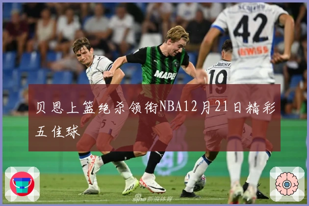 贝恩上篮绝杀领衔NBA12月21日精彩五佳球