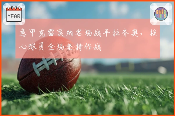 意甲克雷莫纳客场战平拉齐奥，核心球员全场坚持作战