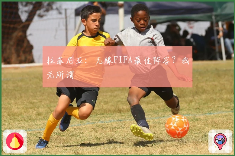 拉菲尼亚：无缘FIFA最佳阵容？我无所谓