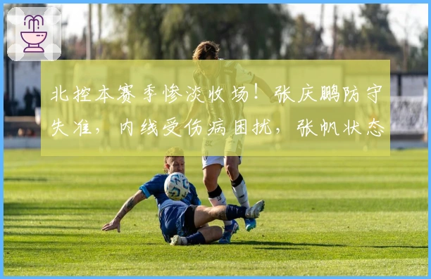 北控本赛季惨淡收场！张庆鹏防守失准，内线受伤病困扰，张帆状态下滑